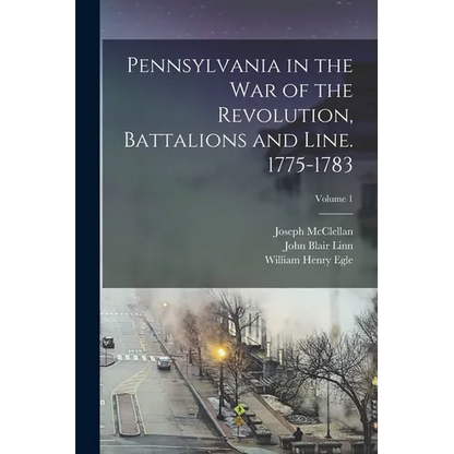 Pennsylvania in the war of the Revolution, Battalions and Line. 1775-1783; Volume 1 - Paperback