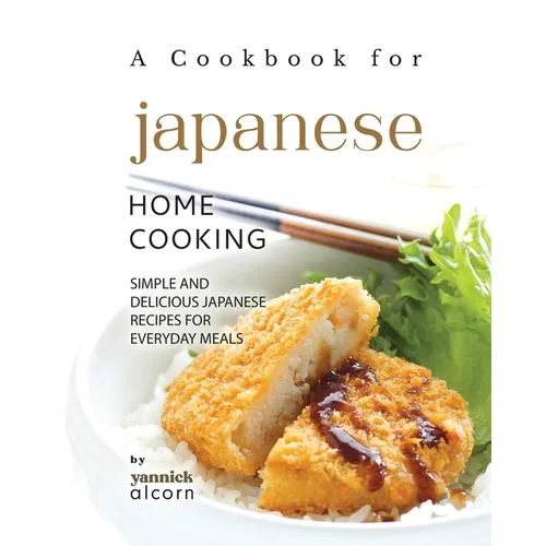 A Cookbook for Japanese Home Cooking: Simple and Delicious Japanese Recipes for Everyday Meals - Paperback