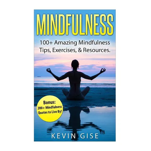 Mindfulness: 100+ Amazing Mindfulness Tips, Exercises & Resources. Bonus: 200+ Mindfulness Quotes to Live By! (Mindfulness for Begi - Paperback