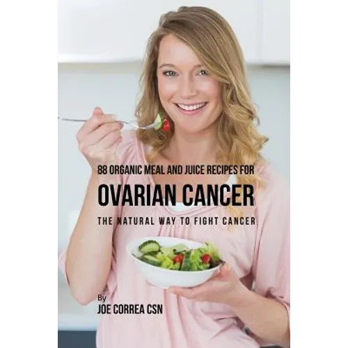 88 Organic Meal and Juice Recipes for Ovarian Cancer: The Natural Way to Fight Cancer - Paperback