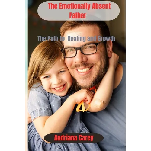 The Emotionally Absent Father: The path to healing and Growth - Paperback