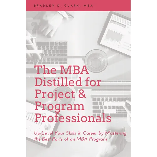 The MBA Distilled for Project & Program Professionals: Up-Level Your Skills & Career by Mastering the Best Parts of an MBA Program - Paperback