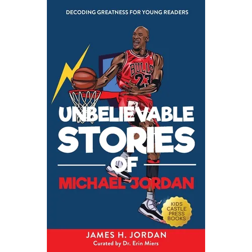 Unbelievable Stories of Michael Jordan: Decoding Greatness For Young Readers (Awesome Biography Books for Kids Children Ages 9-12) (Unbelievable Stori - Hardcover