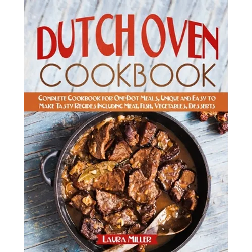 Dutch Oven Cookbook: Complete Cookbook for One-Pot Meals, Unique and Easy to Make Tasty Recipes Including Meat, Fish, Vegetables, Desserts - Paperback