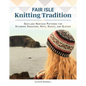 Fair Isle Knitting Tradition: Shetland Heritage Patterns for Stunning Sweaters, Hats, Socks, and Gloves - Hardcover