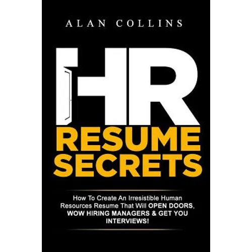 HR Resume Secrets: How To Create An Irresistible Human Resources Resume That Will Open Doors, Wow Hiring Managers & Get You Interviews! - Paperback