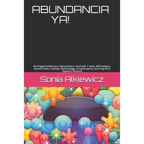 Abundancia Ya!: Re-Programmed your subconscious mind with 7 tools, Affirmations, Sacred Codes, Crystals, Numerology, Ho'oponopono and - Paperback