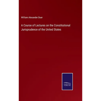 A Course of Lectures on the Constitutional Jurisprudence of the United States - Hardcover