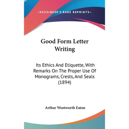 Good Form Letter Writing: Its Ethics And Etiquette, With Remarks On The Proper Use Of Monograms, Crests, And Seals (1894) - Hardcover