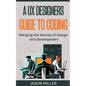 A UX Designers Guide to Coding: Merging the Worlds of Design and Development - Paperback
