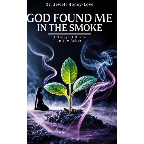 God Found Me in The Smoke: A Story Of Grace In The Ashes - Hardcover