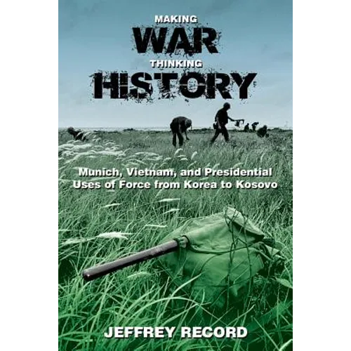 Making War, Thinking History: Munich, Vietnam, and Presidential Uses of Force from Korea to Kosovo - Paperback