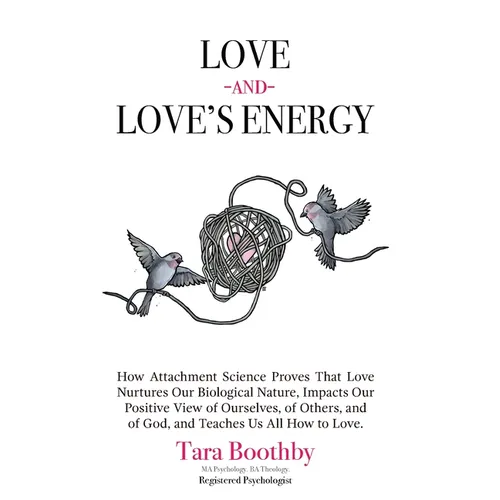 Love and Love's Energy: How Attachment Science Proves That Love Nurtures Our Biological Nature, Impacts Our Positive View of Ourselves, of Oth - Paperback