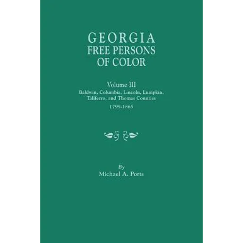 Georgia Free Persons of Color, Volume III: Baldwin, Columbia, Lincoln, Lumpkin, Taliaferro, and Thomas Counties, 1799-1865 - Paperback