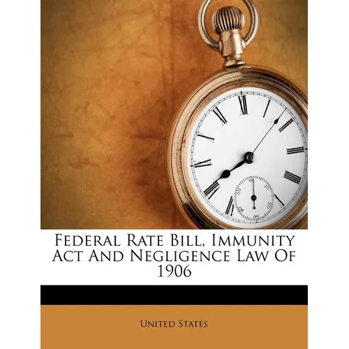 Federal Rate Bill, Immunity ACT and Negligence Law of 1906 - Paperback