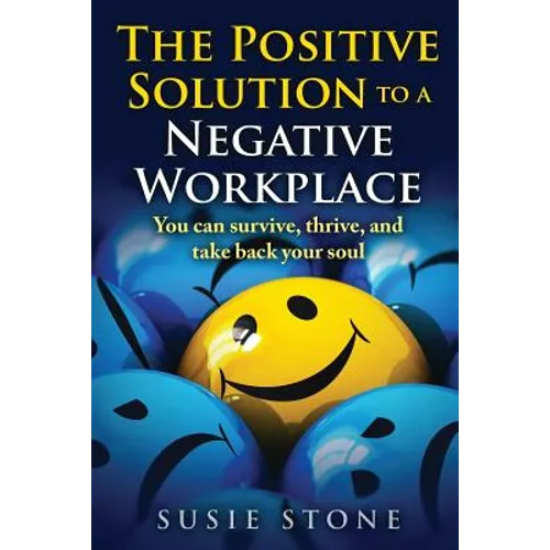 The Positive Solution to a Negative Workplace: You can survive, thrive, and take back your soul - Paperback