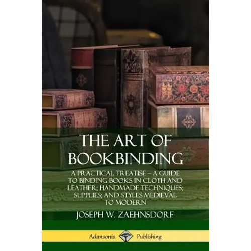 The Art of Bookbinding: A Practical Treatise - A Guide to Binding Books in Cloth and Leather; Handmade Techniques; Supplies; and Styles Medieval to Mo - Paperback