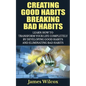 Creating Good Habits Breaking Bad Habits: Learn How to Transform Your Life Completely By Developing Good Habits And Eliminating Bad Habits - Paperback