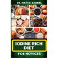Iodine Rich Diet for Novices: Enriched Recipes, Foods, Meal Plan & Procedures For Vibrant Health, Holistic Healing, Iodine-Enriched Lifestyle And Mo - Paperback