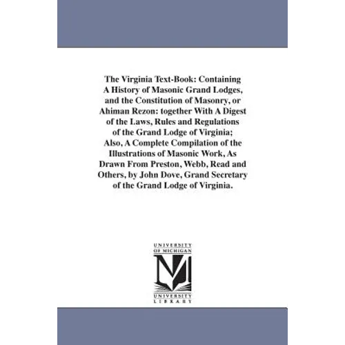 The Virginia Text-Book: Containing A History of Masonic Grand Lodges, and the Constitution of Masonry, or Ahiman Rezon: together With A Digest - Paperback