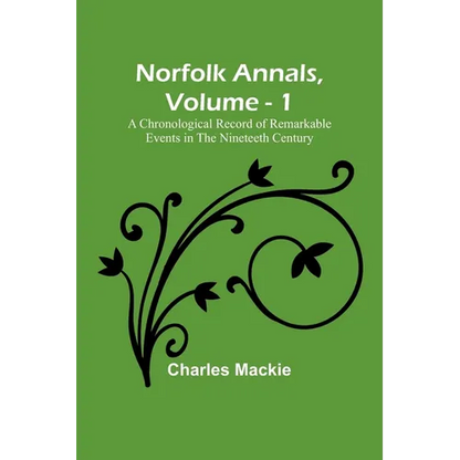 Norfolk Annals, Vol. 1; A Chronological Record of Remarkable Events in the Nineteeth Century - Paperback