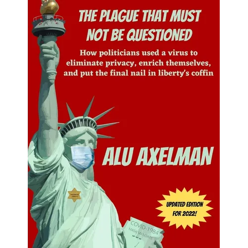 The Plague That Must Not Be Questioned: How politicians used a virus to eliminate privacy, enrich themselves, and put the final nail in liberty's coff - Paperback