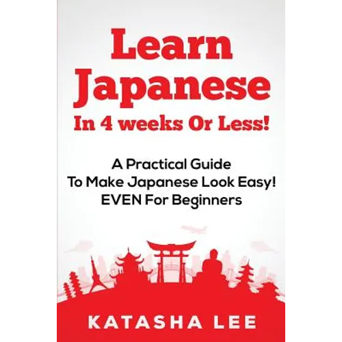 Learn Japanese In 4 Weeks Or Less! - A Practical Guide To Make Japanese Look Easy! EVEN For Beginners - Paperback