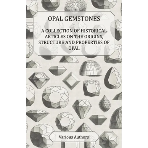 Opal Gemstones - A Collection of Historical Articles on the Origins, Structure and Properties of Opal - Paperback