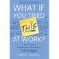 What If You Tried This At Work: A Field Guide of Possibilities for Becoming an Invaluable Manager - Paperback