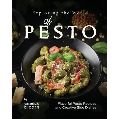 Exploring the World of Pesto: Flavorful Pesto Recipes and Creative Side Dishes - Paperback