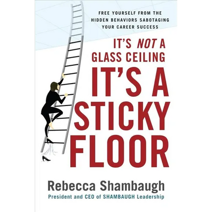 It's Not a Glass Ceiling, It's a Sticky Floor: Free Yourself from the Hidden Behaviors Sabotaging Your Career Success - Hardcover