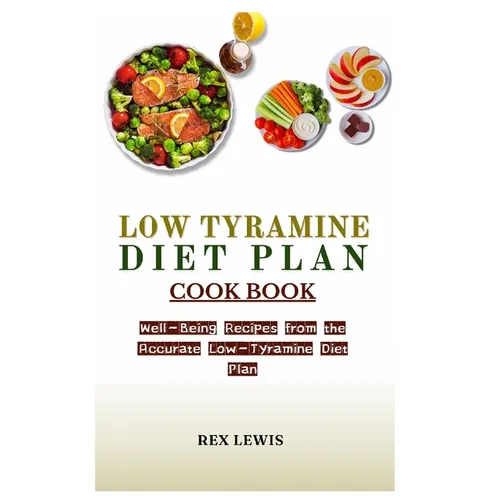Low Tyramine Diet Plan Cook Book: Well-Being Recipes from the Accurate Low-Tyramine Diet Plan - Paperback
