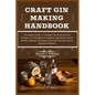 Craft Gin Making Handbook: A Complete Guide to Artisanal Gin Production for Everyone: Its Distilling Techniques, Ingredients, Flavor Profiles, Bu - Paperback