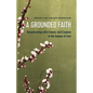 A Grounded Faith: Reconnecting with Creator and Creation in the Season of Lent - Paperback