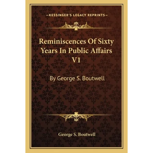 Reminiscences Of Sixty Years In Public Affairs V1: By George S. Boutwell - Paperback