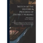 Sketch of the History & Progress of District Nursing: From Its Commencement in the Year 1859 to the Present Date, Including the Foundation by the "Que - Paperback