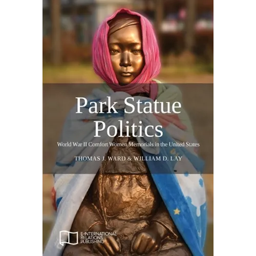 Park Statue Politics: World War II Comfort Women Memorials in the United States - Paperback