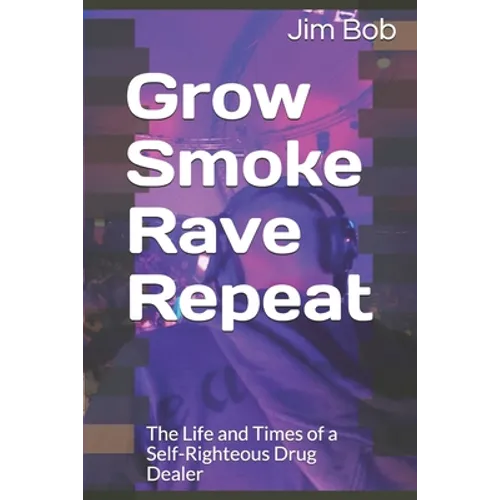 Grow Smoke Rave Repeat: The Life and Times of a Self-Righteous Drug Dealer - Paperback