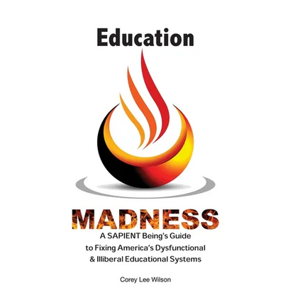 Education Madness: A SAPIENT Being's Guide to Fixing America's Dysfunctional & Illiberal Educational Systems - Paperback