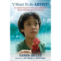 "I Want To Be ARTIST": An Autistic Savant's Voice and A Mother's Dream Transformed onto Canvas - Paperback