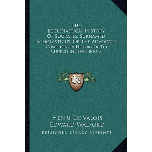 The Ecclesiastical History Of Socrates, Surnamed Scholasticus, Or The Advocate: Comprising A History Of The Church In Seven Books - Paperback