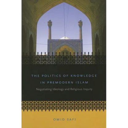 The Politics of Knowledge in Premodern Islam: Negotiating Ideology and Religious Inquiry - Paperback