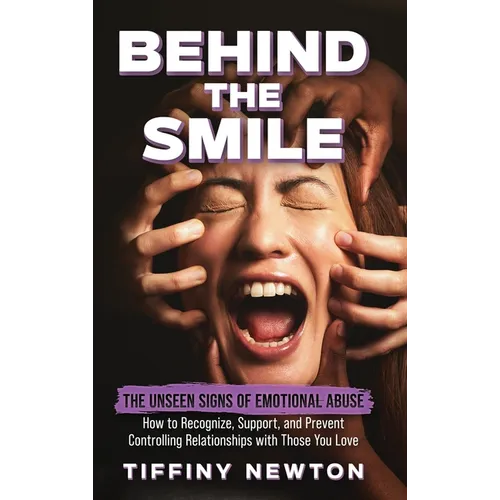 Behind the Smile: The Unseen Signs of Emotional Abuse How to Recognize, Support, and Prevent Controlling Relationships with Those You Lo - Hardcover