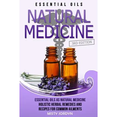 Essential Oils: Essential Oils as Natural Medicine- Holistic Herbal Remedies and Recipes for Common Ailments - Paperback