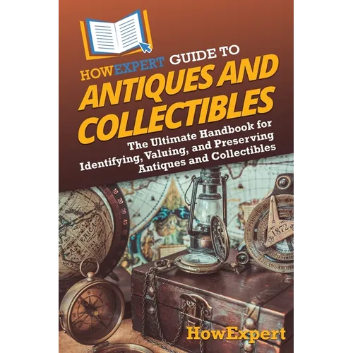 HowExpert Guide to Antiques and Collectibles: The Ultimate Handbook for Identifying, Valuing, and Preserving Antiques and Collectibles - Paperback