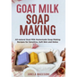 Goat Milk Soap Making: All-natural Goat Milk Homemade Soap Making Recipes for Sensitive, Soft Skin and Detox - Paperback