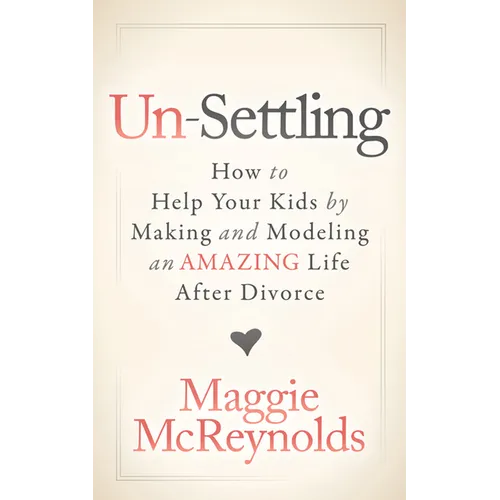 Un-Settling: How to Help Your Kids by Making and Modeling an Amazing Life After Divorce - Paperback