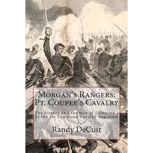 Morgan's Rangers: Pt. Coupee's Cavalry: The history and the men of Company I of the 1st Louisiana Cavalry Regiment - Paperback