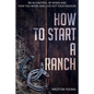 How to Start a Ranch: Be in Control of When and How You Work and Live Out Your Passion - Paperback