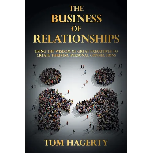 The Business of Relationships: Using the Wisdom of Great Executives to Create Thriving Personal Connections - Paperback